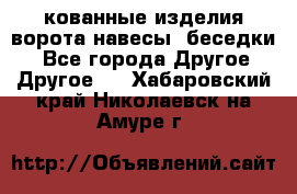 кованные изделия ворота,навесы, беседки  - Все города Другое » Другое   . Хабаровский край,Николаевск-на-Амуре г.